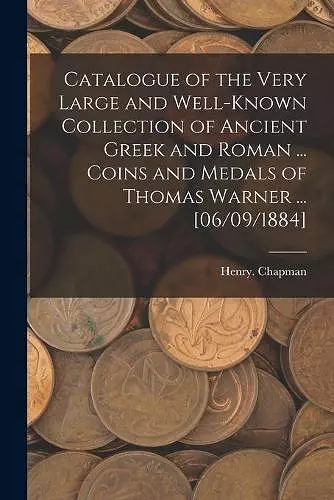 Catalogue of the Very Large and Well-known Collection of Ancient Greek and Roman ... Coins and Medals of Thomas Warner ... [06/09/1884] cover