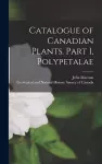 Catalogue of Canadian Plants. Part I, Polypetalae [microform] cover