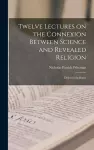 Twelve Lectures on the Connexion Between Science and Revealed Religion cover