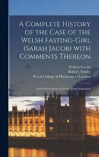 A Complete History of the Case of the Welsh Fasting-girl (Sarah Jacob) With Comments Thereon; and Observations on Death From Starvation cover