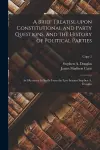 A Brief Treatise Upon Constitutional and Party Questions, and the History of Political Parties cover