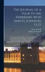 The Journal of a Tour to the Herbrides, With Samuel Johnson, LL.D.; Containing Some Poetical Pieces by Dr. Johnson, Relative to the Tour, and Never Before Published; a Series of His Conversation, Literary Anecdotes and Opinions of Men and Books; With... cover