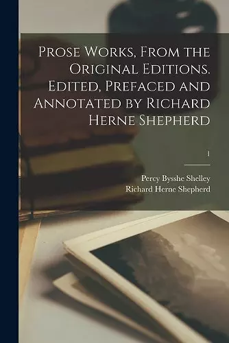 Prose Works, From the Original Editions. Edited, Prefaced and Annotated by Richard Herne Shepherd; 1 cover