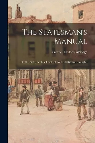 The Statesman's Manual; or, the Bible, the Best Guide of Political Skill and Foresight cover