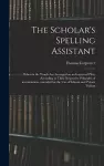 The Scholar's Spelling Assistant; Wherein the Words Are Arranged on an Improved Plan, According to Their Respective Principles of Accentuation...intended for the Use of Schools and Private Tuition cover