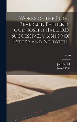 Works of the Right Reverend Father in God, Joseph Hall, D.D., Successively Bishop of Exeter and Norwich ..; v. 10 cover
