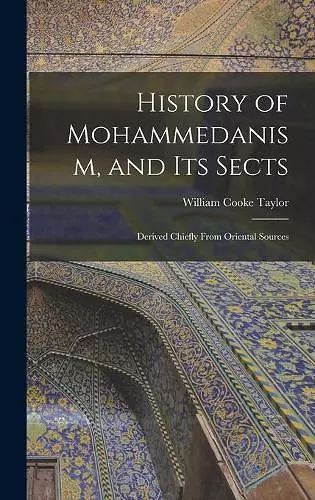 History of Mohammedanism, and Its Sects; Derived Chiefly From Oriental Sources cover