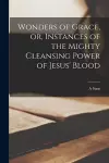 Wonders of Grace, or, Instances of the Mighty Cleansing Power of Jesus' Blood [microform] cover