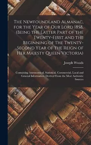 The Newfoundland Almanac, for the Year of Our Lord 1858, (being the Latter Part of the Twenty-first and the Beginning of the Twenty-second Year of the Reign of Her Majesty Queen Victoria) [microform] cover