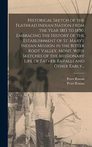 Historical Sketch of the Flathead Indian Nation From the Year 1813 to 1890. Embracing the History of the Establishment of St. Mary's Indian Mission in the Bitter Root Valley, Mont. With Sketches of the Missionary Life of Father Ravalli and Other Earl... cover