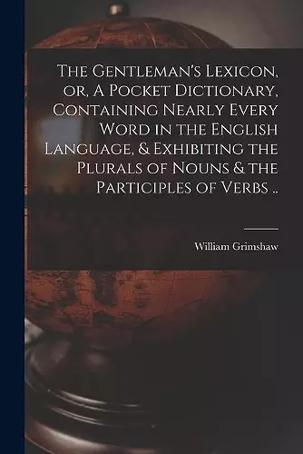 The Gentleman's Lexicon, or, A Pocket Dictionary, Containing Nearly Every Word in the English Language, & Exhibiting the Plurals of Nouns & the Participles of Verbs .. cover