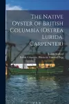 The Native Oyster of British Columbia (Ostrea Lurida, Carpenter) [microform] cover