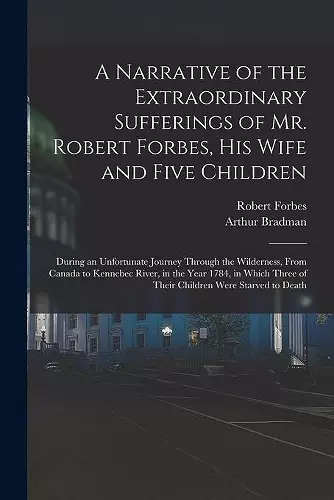 A Narrative of the Extraordinary Sufferings of Mr. Robert Forbes, His Wife and Five Children [microform] cover