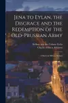 Jena to Eylan, the Disgrace and the Redemption of the Old-Prussian Army; a Study in Military History cover