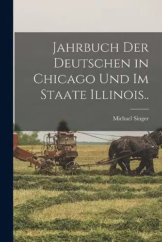 Jahrbuch Der Deutschen in Chicago Und Im Staate Illinois.. cover