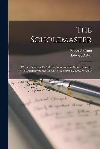 The Scholemaster; Written Between 1563-8. Posthumously Published. First Ed., 1570; Collated With the 2d Ed, 1572. Edited by Edward Arber cover