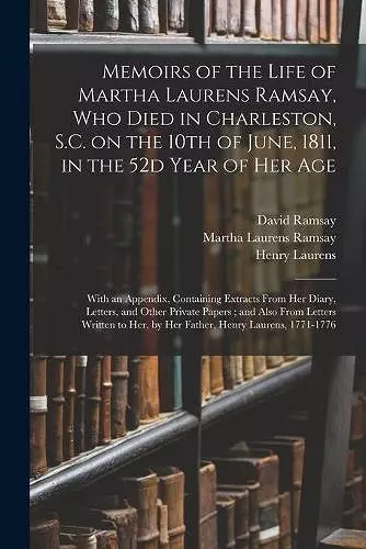 Memoirs of the Life of Martha Laurens Ramsay, Who Died in Charleston, S.C. on the 10th of June, 1811, in the 52d Year of Her Age cover