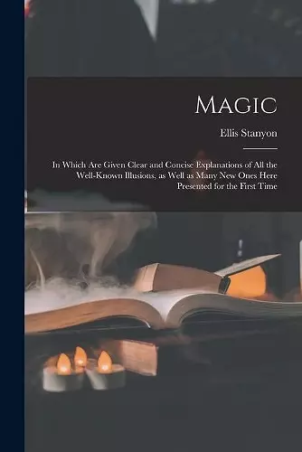 Magic; in Which Are Given Clear and Concise Explanations of All the Well-known Illusions, as Well as Many New Ones Here Presented for the First Time cover