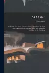 Magic; in Which Are Given Clear and Concise Explanations of All the Well-known Illusions, as Well as Many New Ones Here Presented for the First Time cover