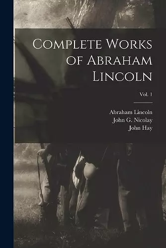 Complete Works of Abraham Lincoln; Vol. 1 cover