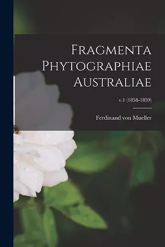 Fragmenta Phytographiae Australiae; v.1 (1858-1859) cover