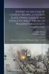 Report of the Case of Charles Brown, a Fugitive Slave, Owing Labour and Service to Wm. C. Drury, of Washington County, Maryland. cover