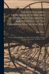 The Agricultural Depression at Home, and the Resources, Capabilities and Prospects of the Canadian New North-West [microform] cover