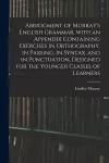 Abridgment of Murray's English Grammar, With an Appendix Containing Exercises in Orthography, in Parsing, in Syntax, and in Punctuation, Designed for the Younger Classes of Learners cover