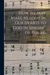 How We May Make Melody in Our Hearts to God in Singing of Psalms cover