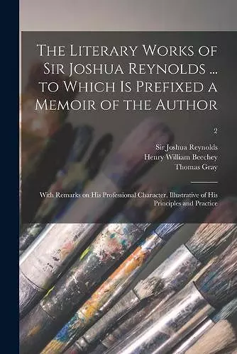 The Literary Works of Sir Joshua Reynolds ... to Which is Prefixed a Memoir of the Author; With Remarks on His Professional Character, Illustrative of His Principles and Practice; 2 cover