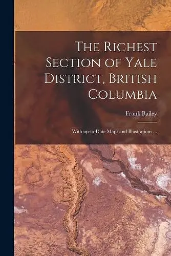 The Richest Section of Yale District, British Columbia [microform] cover