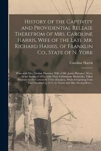 History of the Captivity and Providential Release Therefrom of Mrs. Caroline Harris, Wife of the Late Mr. Richard Harris, of Franklin Co., State of N. York cover