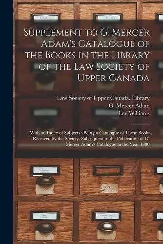 Supplement to G. Mercer Adam's Catalogue of the Books in the Library of the Law Society of Upper Canada [microform] cover