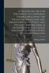 A Treatise on the Law Pertaining to Corporate Finance Including the Financial Operations and Arrangements of Public and Private Corporations as Determined by the Courts and Statutes of the United States and England [microform] cover