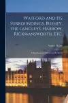 Watford and Its Surroundings, Bushey, the Langleys, Harrow, Rickmansworth, Etc. cover