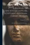 A Manual of Ancient Sculpture, Egyptian--Assyrian--Greek--Roman cover