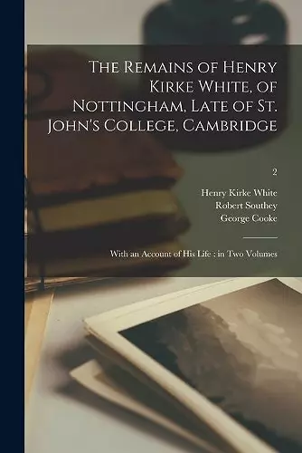 The Remains of Henry Kirke White, of Nottingham, Late of St. John's College, Cambridge cover