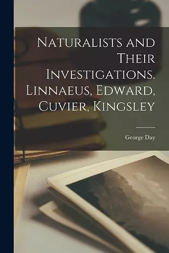 Naturalists and Their Investigations. Linnaeus, Edward, Cuvier, Kingsley cover