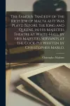 The Famous Tragedy of the Rich Iew of Malta as It Was Playd Before the King and Queene, in His Majesties Theatre at White-Hall, by Her Majesties Servants at the Cock-pit Written by Christopher Marlo. cover