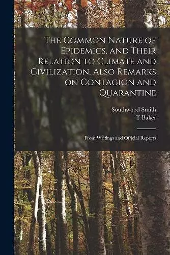 The Common Nature of Epidemics, and Their Relation to Climate and Civilization, Also Remarks on Contagion and Quarantine cover