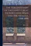 The Tercentenary of England's Great Victory Over Spain and the Armada, 1588-1888 [microform] cover