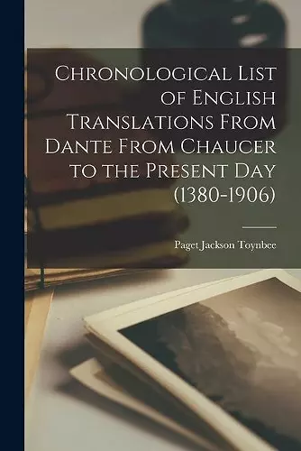 Chronological List of English Translations From Dante From Chaucer to the Present Day (1380-1906) cover