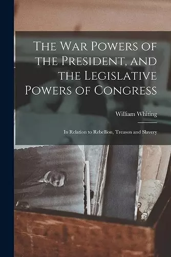 The War Powers of the President, and the Legislative Powers of Congress cover