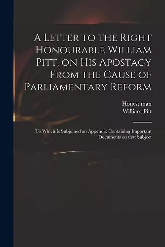 A Letter to the Right Honourable William Pitt, on His Apostacy From the Cause of Parliamentary Reform cover