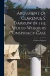 Argument of Clarence S. Darrow in the Wood-Workers Conspiracy Case cover