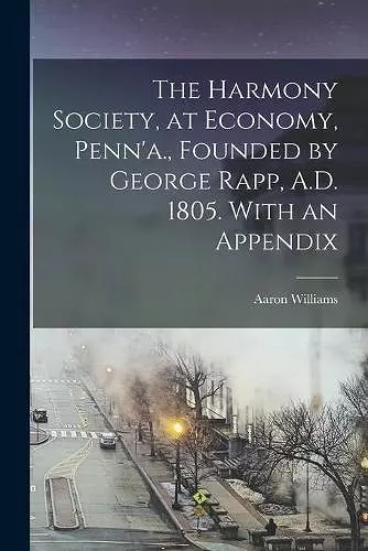 The Harmony Society, at Economy, Penn'a., Founded by George Rapp, A.D. 1805. With an Appendix cover