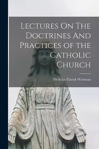 Lectures On The Doctrines And Practices of the Catholic Church cover