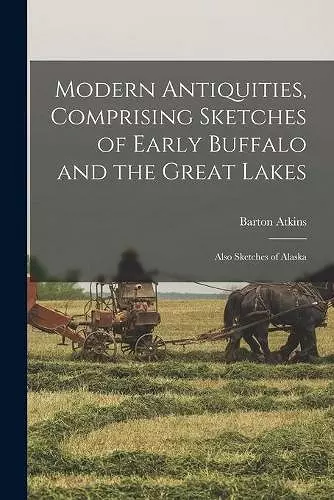 Modern Antiquities, Comprising Sketches of Early Buffalo and the Great Lakes [microform] cover