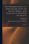 The Probable Effect of Spiritualism Upon the Social, Moral, and Religious Condition of Society cover