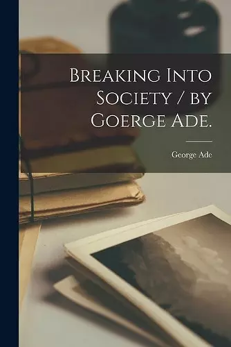 Breaking Into Society / by Goerge Ade. cover